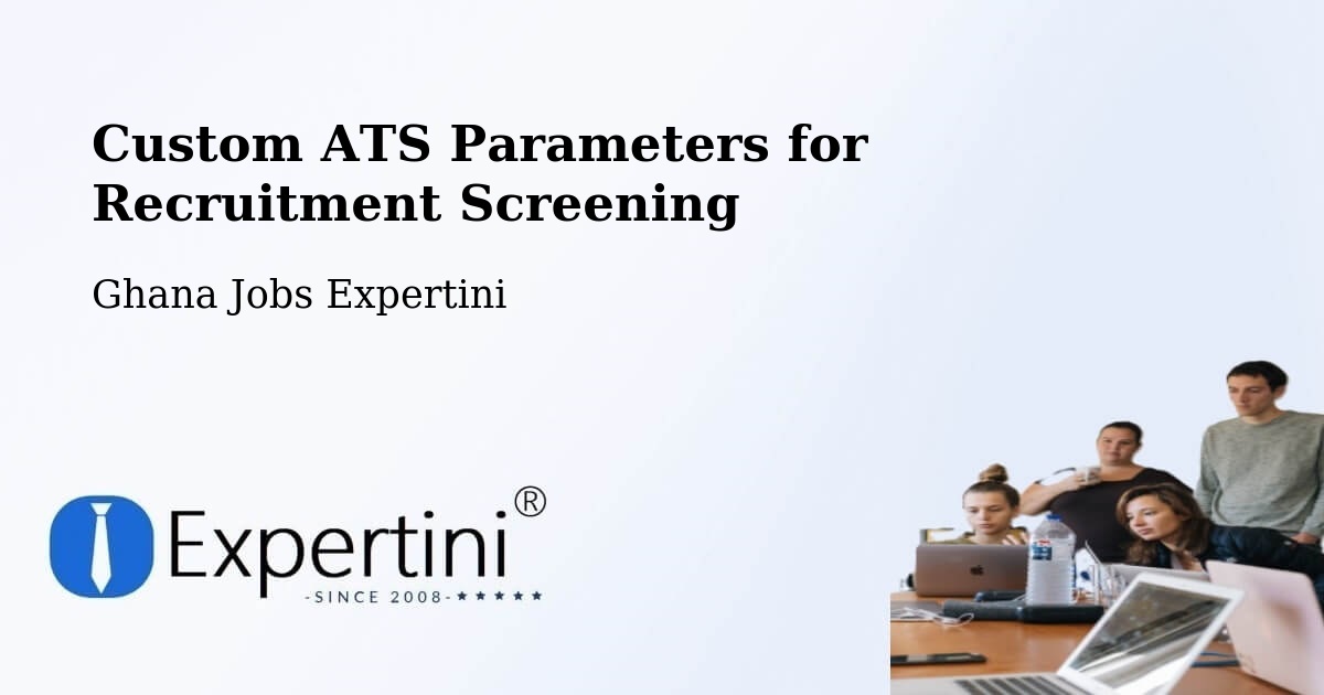 Custom ATS Parameters for Recruitment Screening - Ghana Jobs Expertini